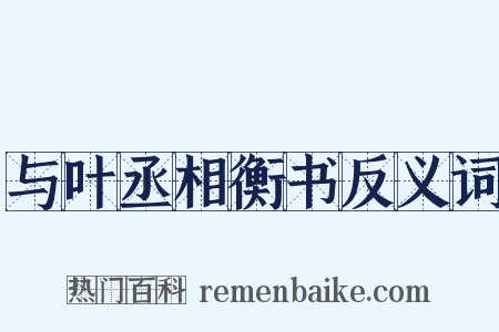与叶丞相衡书反义词是什么意思的图片